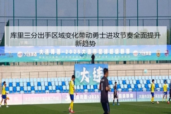 库里三分出手区域变化带动勇士进攻节奏全面提升新趋势