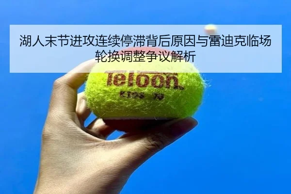 湖人末节进攻连续停滞背后原因与雷迪克临场轮换调整争议解析