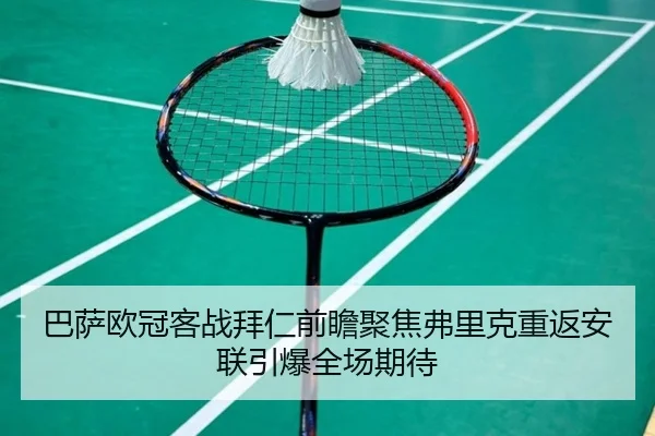 巴萨欧冠客战拜仁前瞻聚焦弗里克重返安联引爆全场期待